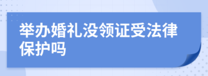 福州婚姻调查公司：办了婚礼没领证受法律保护吗